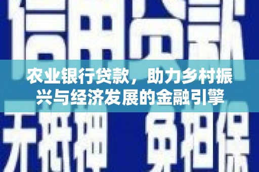 六枝农业银行贷款，助力乡村振兴与经济发展的金融引擎