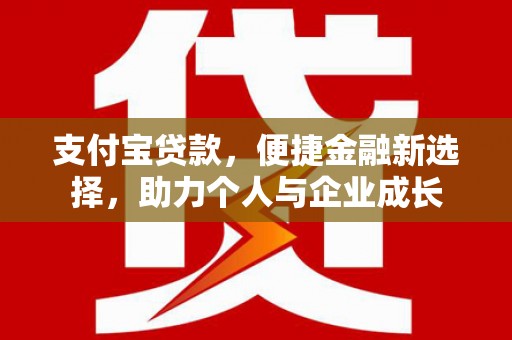 六枝支付宝贷款，便捷金融新选择，助力个人与企业成长