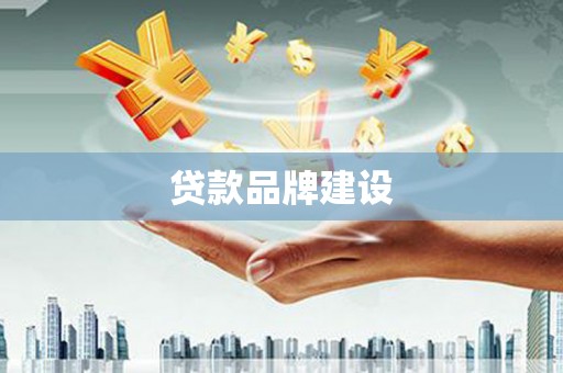 六枝贷款品牌建设