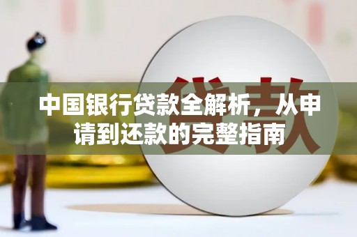 六枝中国银行贷款全解析，从申请到还款的完整指南
