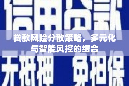 六枝贷款风险分散策略，多元化与智能风控的结合