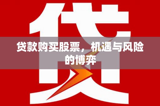 六枝贷款购买股票，机遇与风险的博弈