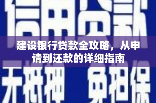 六枝建设银行贷款全攻略，从申请到还款的详细指南