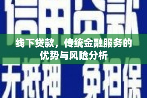六枝线下贷款，传统金融服务的优势与风险分析