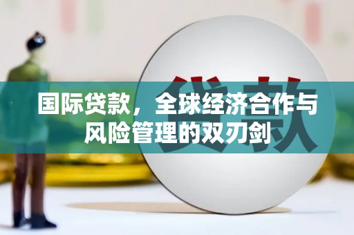 六枝国际贷款，全球经济合作与风险管理的双刃剑