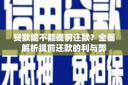六枝贷款能不能提前还款？全面解析提前还款的利与弊