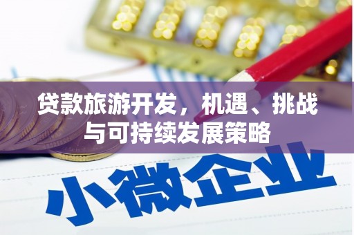 六枝贷款旅游开发，机遇、挑战与可持续发展策略