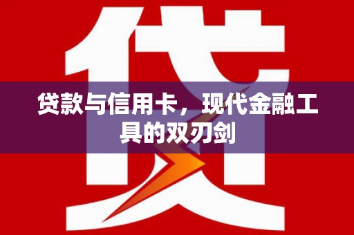 六枝贷款与信用卡，现代金融工具的双刃剑