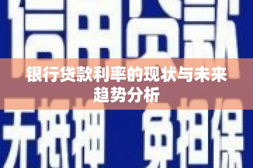 六枝银行贷款利率的现状与未来趋势分析