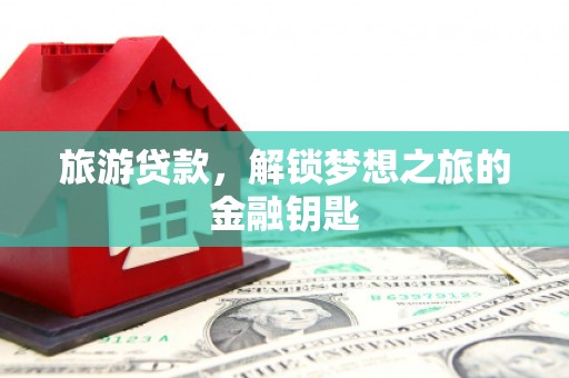 六枝旅游贷款，解锁梦想之旅的金融钥匙