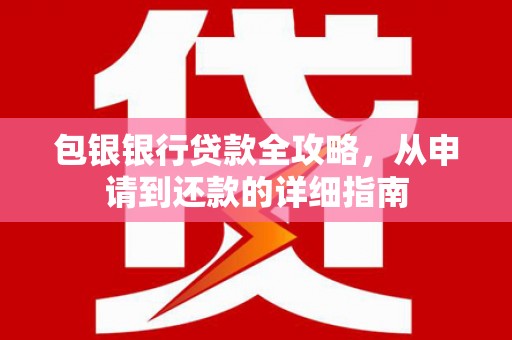 六枝包银银行贷款全攻略，从申请到还款的详细指南
