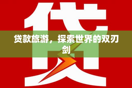 六枝贷款旅游，探索世界的双刃剑
