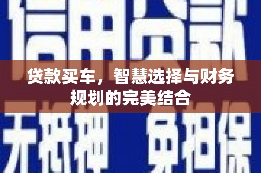 六枝贷款买车，智慧选择与财务规划的完美结合