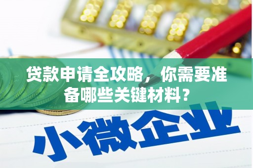 六枝贷款申请全攻略，你需要准备哪些关键材料？