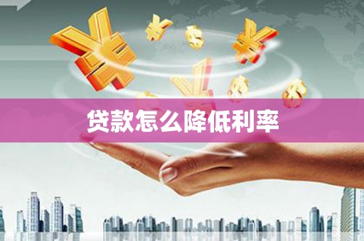 六枝贷款怎么降低利率