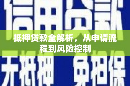 六枝抵押贷款全解析，从申请流程到风险控制