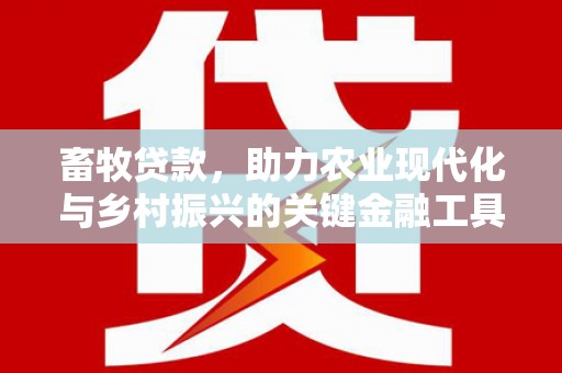 六枝畜牧贷款，助力农业现代化与乡村振兴的关键金融工具