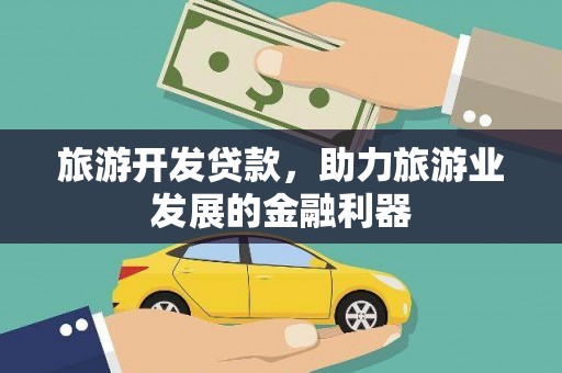 六枝旅游开发贷款，助力旅游业发展的金融利器