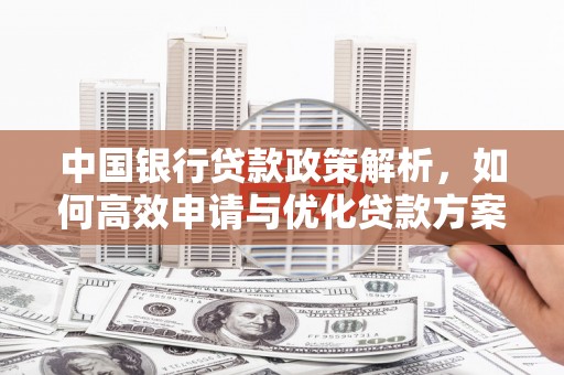 六枝中国银行贷款政策解析，如何高效申请与优化贷款方案