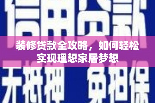 六枝装修贷款全攻略，如何轻松实现理想家居梦想