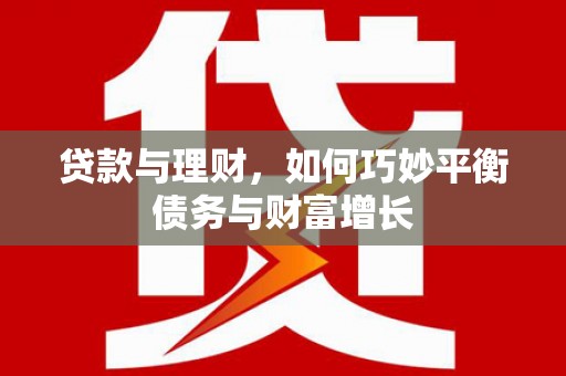 六枝贷款与理财，如何巧妙平衡债务与财富增长