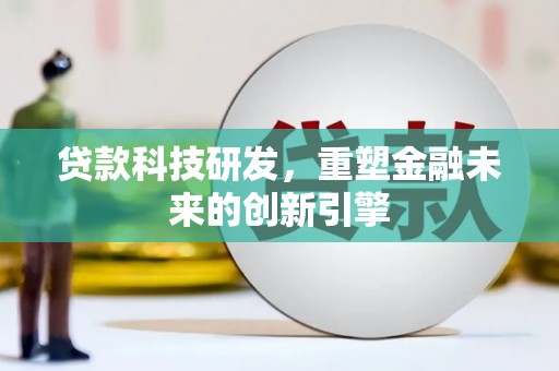 六枝贷款科技研发，重塑金融未来的创新引擎