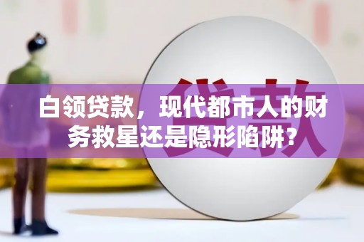 六枝白领贷款，现代都市人的财务救星还是隐形陷阱？