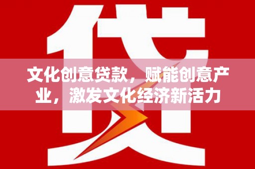 六枝文化创意贷款，赋能创意产业，激发文化经济新活力