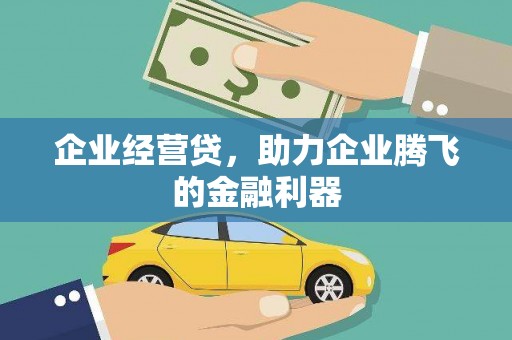 六枝企业经营贷，助力企业腾飞的金融利器