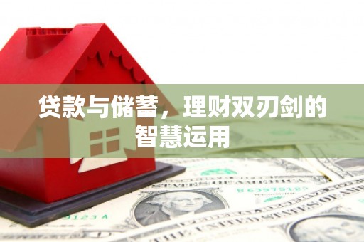 六枝贷款与储蓄，理财双刃剑的智慧运用