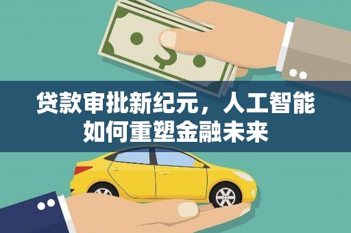六枝贷款审批新纪元，人工智能如何重塑金融未来