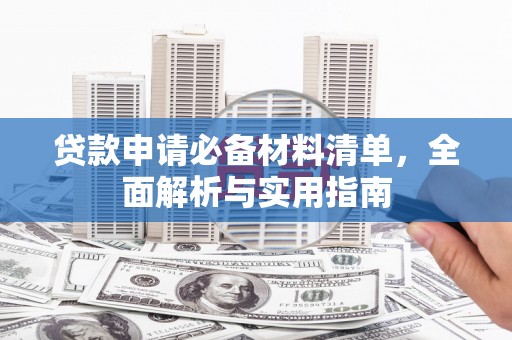 六枝贷款申请必备材料清单，全面解析与实用指南