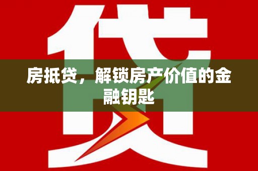六枝房抵贷，解锁房产价值的金融钥匙