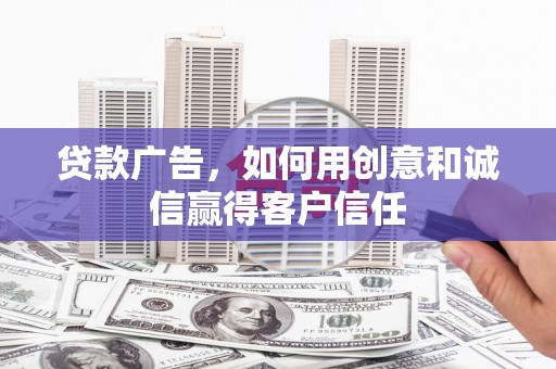 六枝贷款广告，如何用创意和诚信赢得客户信任