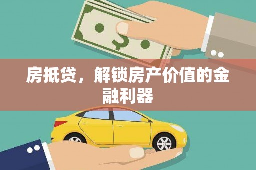 六枝房抵贷，解锁房产价值的金融利器