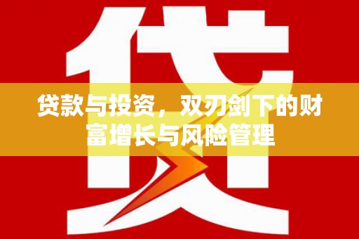 六枝贷款与投资，双刃剑下的财富增长与风险管理