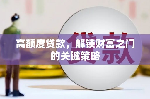 六枝高额度贷款，解锁财富之门的关键策略