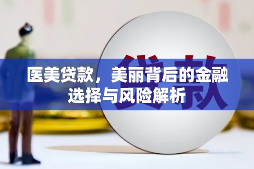 六枝医美贷款，美丽背后的金融选择与风险解析