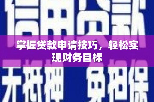 六枝掌握贷款申请技巧，轻松实现财务目标