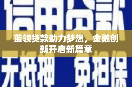 六枝蓝领贷款助力梦想，金融创新开启新篇章