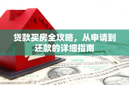 六枝贷款买房全攻略，从申请到还款的详细指南