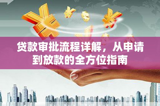 六枝贷款审批流程详解,从申请到放款的全方位指南 六枝贷款审批流程详解,从申请到放款的全方位指南