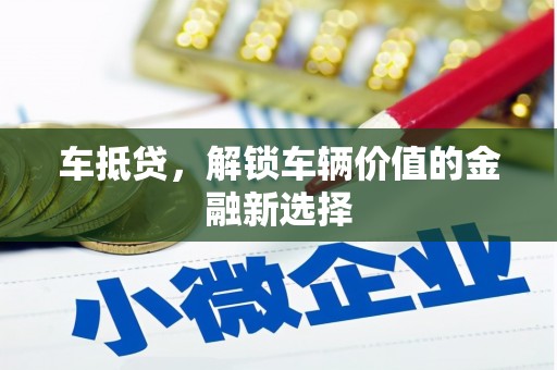 六枝车抵贷，解锁车辆价值的金融新选择