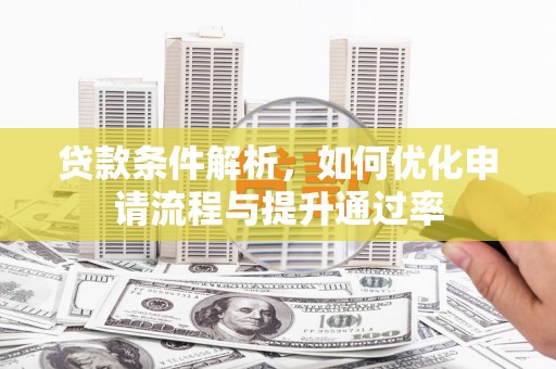 六枝贷款条件解析，如何优化申请流程与提升通过率