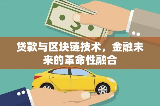 六枝贷款与区块链技术，金融未来的革命性融合
