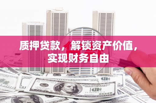 六枝质押贷款，解锁资产价值，实现财务自由