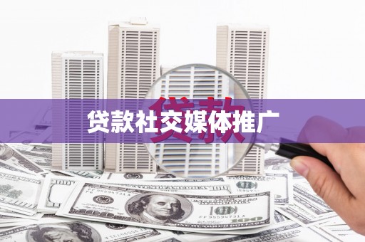 六枝贷款社交媒体推广