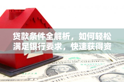 六枝贷款条件全解析，如何轻松满足银行要求，快速获得资金支持