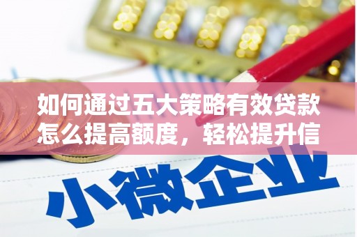 六枝如何通过五大策略有效贷款怎么提高额度，轻松提升信用价值