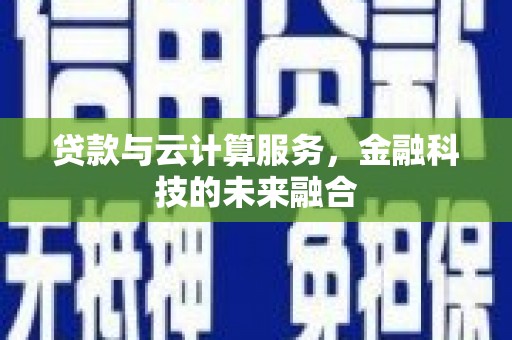 六枝贷款与云计算服务，金融科技的未来融合